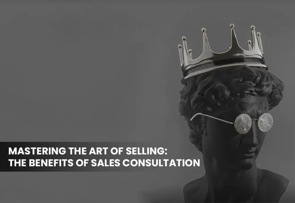 Mastering the Art of Selling: The Benefits of Sales Consultation