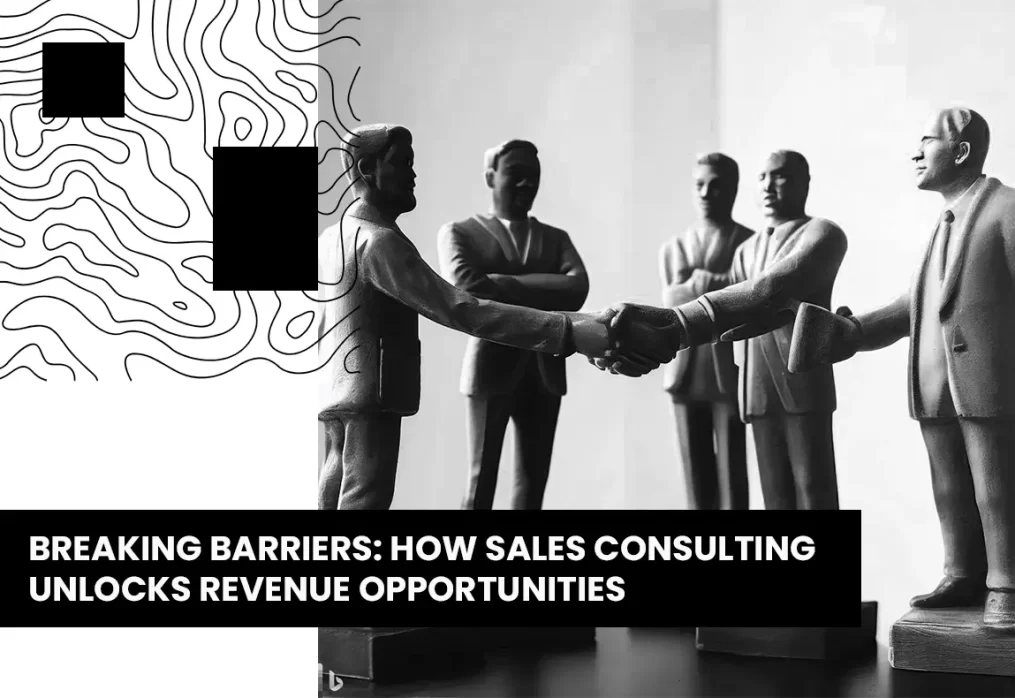 Breaking Barriers: How Sales Consulting Unlocks Revenue Opportunities