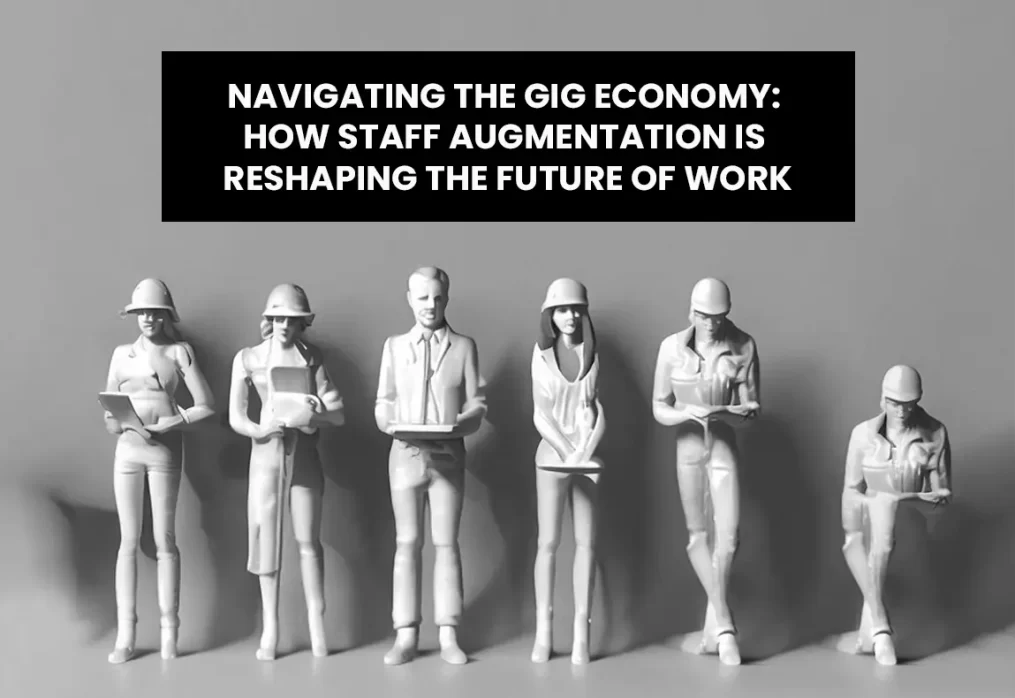 Navigating the Gig Economy: How Staff Augmentation is Reshaping the Future of Work